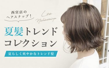 西宮の最新ヘアスナップ☆夏髪トレンドコレクション